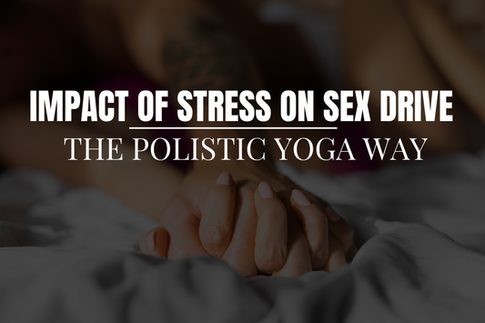 Stress and Your Sex Drive: Understanding the Impact on Women and How Polistic Yoga Can Help